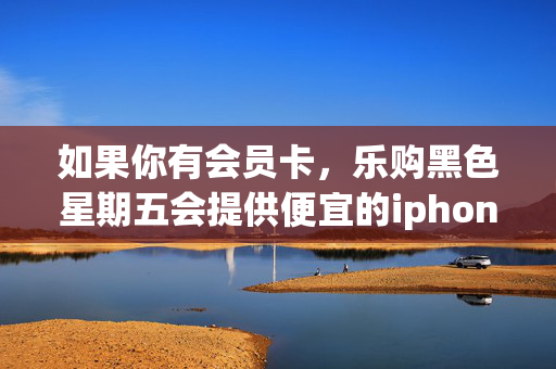 如果你有会员卡，乐购黑色星期五会提供便宜的iphone