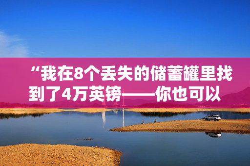 “我在8个丢失的储蓄罐里找到了4万英镑——你也可以藏钱。”