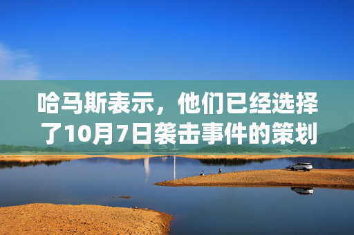 哈马斯表示，他们已经选择了10月7日袭击事件的策划者叶海亚·辛瓦尔(Yahya Sinwar)作为新的领导人