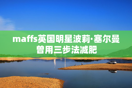 maffs英国明星波莉·塞尔曼曾用三步法减肥