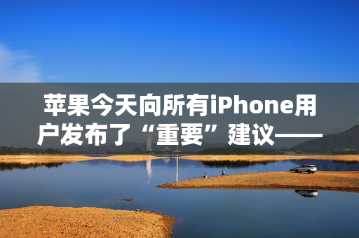 苹果今天向所有iPhone用户发布了“重要”建议——现在检查你的设置