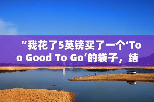 “我花了5英镑买了一个‘Too Good To Go’的袋子，结果中了大奖，得到了价值100英镑的食物。”