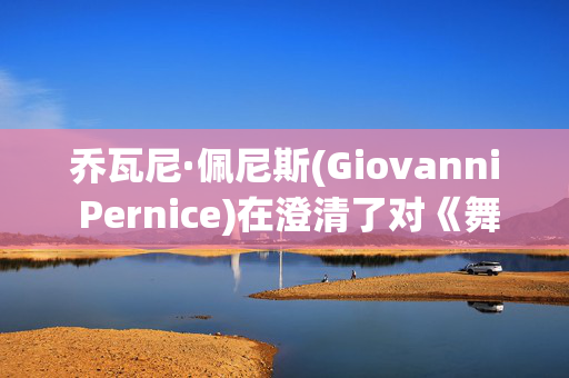 乔瓦尼·佩尼斯(Giovanni Pernice)在澄清了对《舞动奇迹》的“严重”指控后表示“一切都结束了”